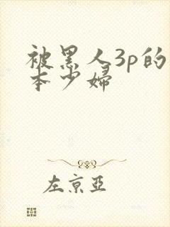 被黑人3p的日本少妇