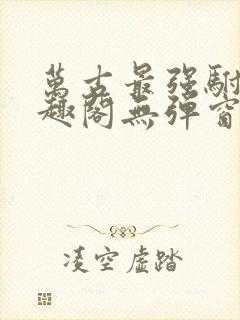 万古最强驸马笔趣阁无弹窗