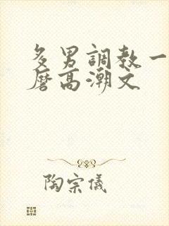 多男调教一女折磨高潮文