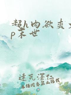 超h肉欲爽文np末世