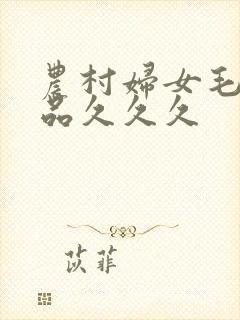 农村妇女毛片精品久久久