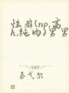 性癖(np,高h,纯肉)男男