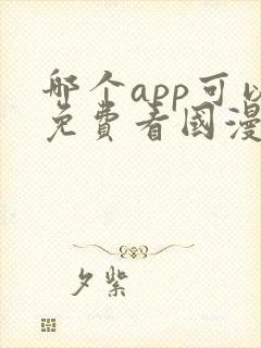 哪个app可以免费看国漫?