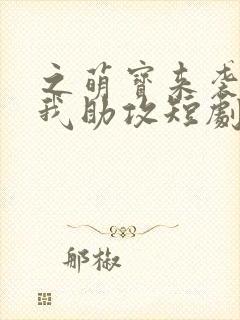 之萌宝来袭爹地我助攻短剧1080p在线观看