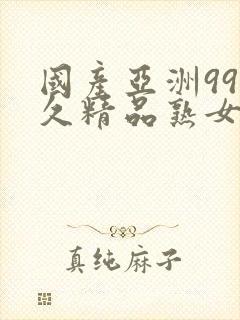 国产亚洲99久久精品熟女在线