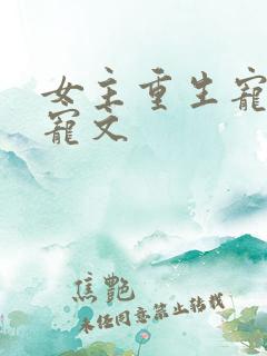 女主重生宠夫甜宠文