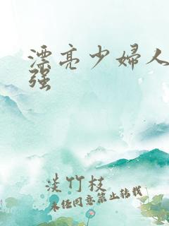 漂亮少妇人妻被强