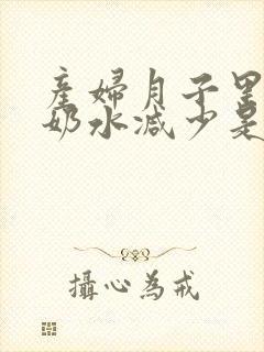 产妇月子里突然奶水减少是什么原因