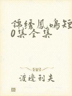 锦绣凤鸣短剧60集全集