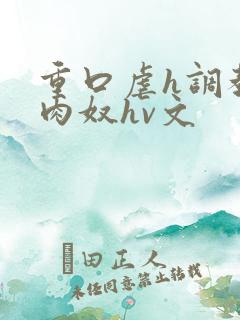 重口虐h调教h肉奴hv文