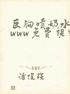 巨胸喷奶水视频www免费视频