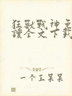 狂兽战神免费阅读全文下载