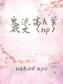 鬼灭高h荤爽肉欲文〈np〉