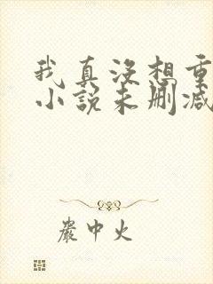 我真没想重生啊小说未删减版