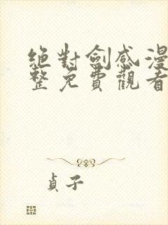 绝对剑感漫画完整免费观看下拉式