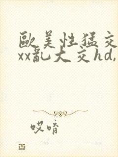 欧美性猛交xxxx乱大交hd,