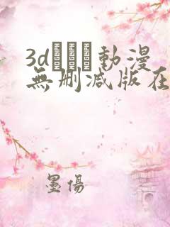 3dとイン动漫无删减版在线观看