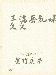 丰满岳乱妇久久久久