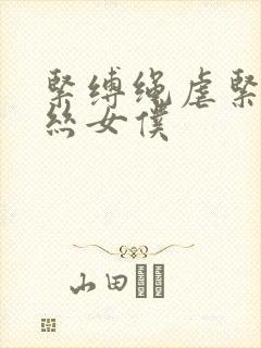 紧缚绳虐紧缚白丝女仆