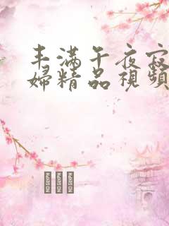 丰满午夜寂寞少妇精品视频1