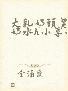 大乳奶头晃着喷奶水h小喜小说