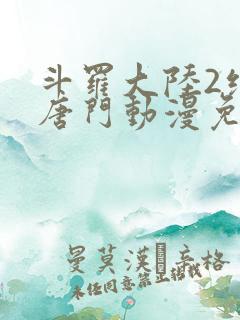斗罗大陆2绝世唐门动漫免费下拉式