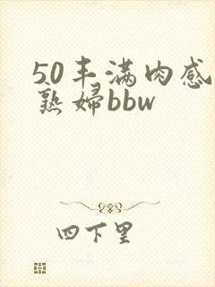 50丰满肉感老熟妇bbw