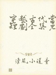 穿越古代当太子短剧全集免费版