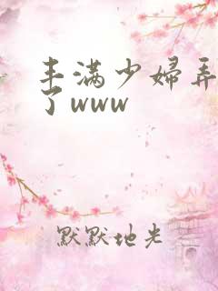 丰满少妇弄高潮了www