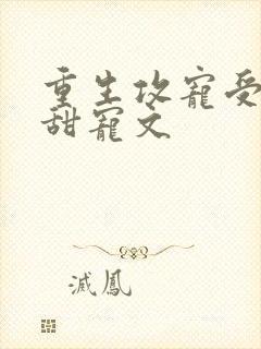 重生攻宠受古耽甜宠文