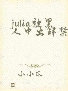 julia被黑人中出解禁