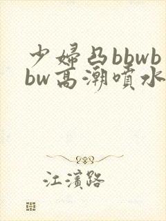 少妇凸bbwbbw高潮喷水图