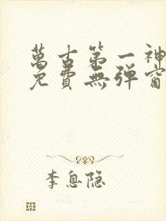 万古第一神全文免费无弹窗