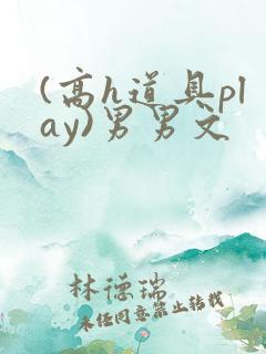 (高h道具play)男男文