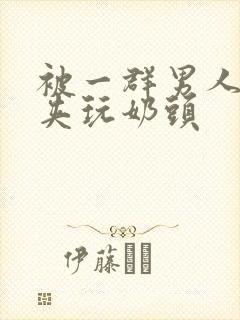 被一群男人用乳夹玩奶头