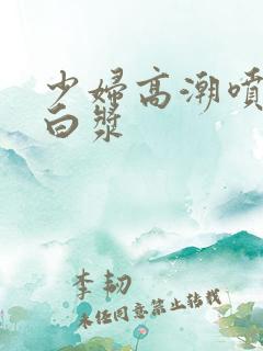 少妇高潮喷水流白浆