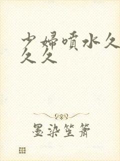 少妇喷水久久久久久