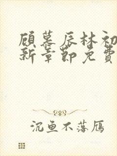 顾慕辰林初荔最新章节免费阅读全文