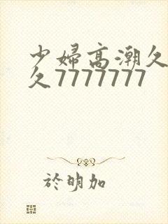 少妇高潮久久久久7777777