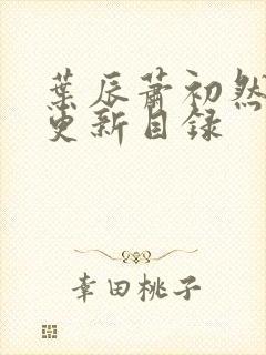 叶辰萧初然最快更新目录