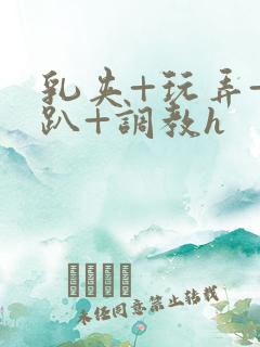 乳夹+玩弄+跪趴+调教h