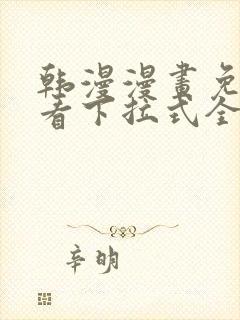 韩漫漫画免费观看下拉式全集