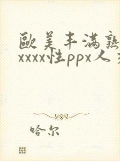 欧美丰满熟妇xxxxx性ppx人交