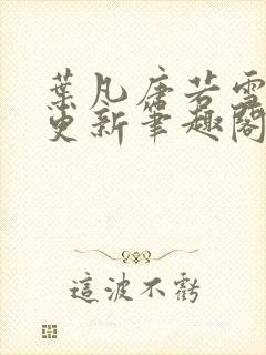 叶凡唐若雪最新更新笔趣阁