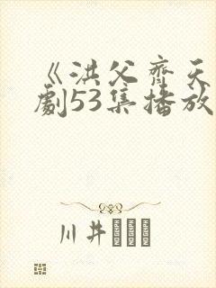 《洪父齐天》短剧53集播放