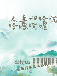 人妻呻吟沉沦呻吟嗯啊喔