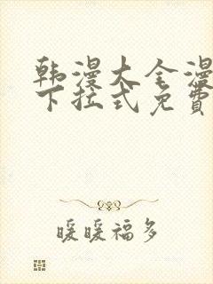 韩漫大全漫画网下拉式免费