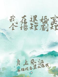我在退婚宴惊艳全场短剧短剧全集在线观看