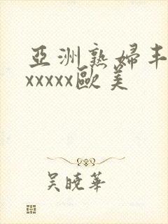 亚洲熟妇丰满色xxxxx欧美