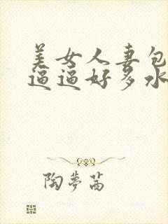 美女人妻包臀裙逼逼好多水